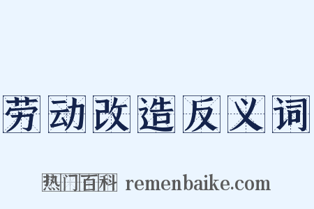 劳动改造反义词是什么意思的图片
